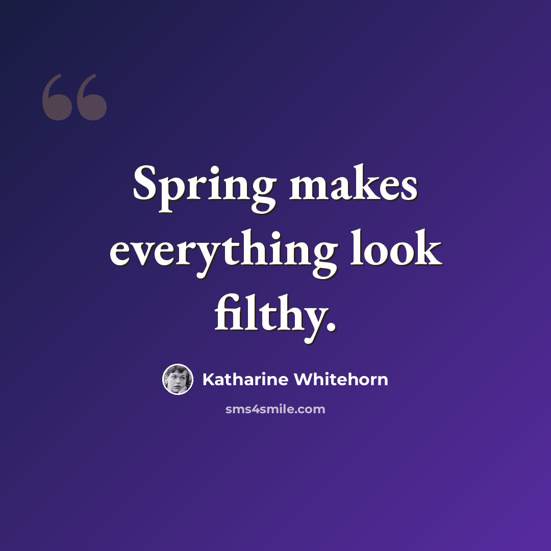 “Spring makes everything look filthy.” quote by Katharine Whitehorn