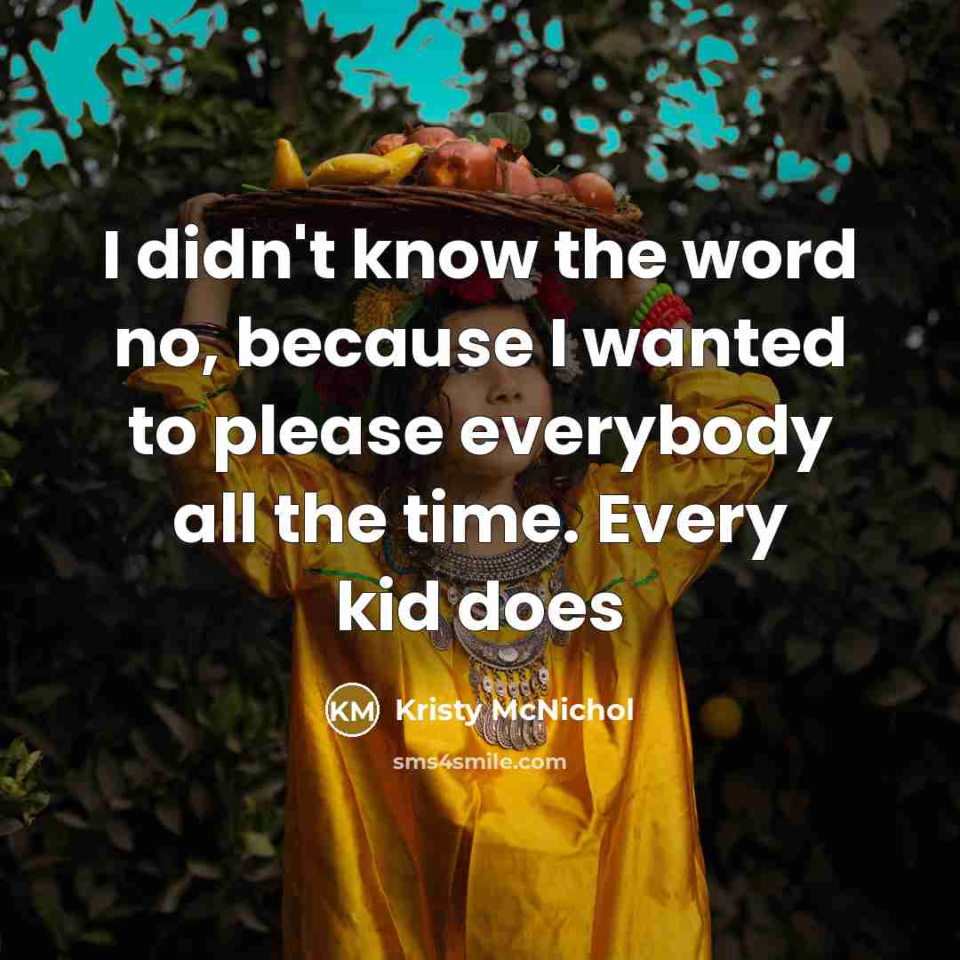 “I didn't know the word no, because I wanted to please everybody all the time. Every kid does” quote by Kristy McNichol