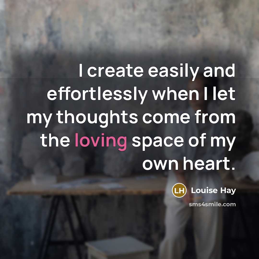 “I create easily and effortlessly when I let my thoughts come from the loving space of my own heart.” quote by Louise Hay