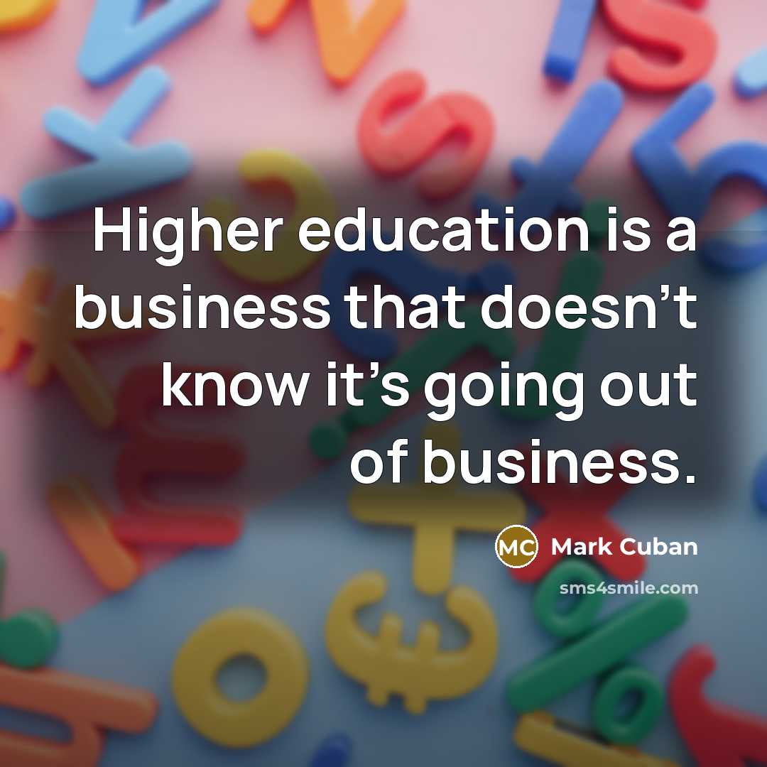 “Higher education is a business that doesn’t know it’s going out of business.” quote by Mark Cuban