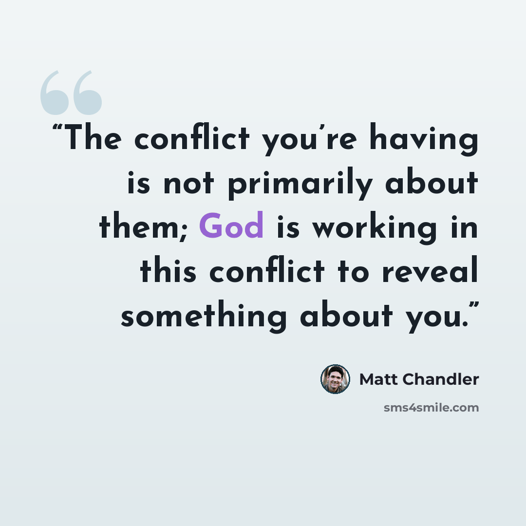 “The conflict you’re having is not primarily about them; God is working in this conflict to reveal something about you.” quote by Matt Chandler
