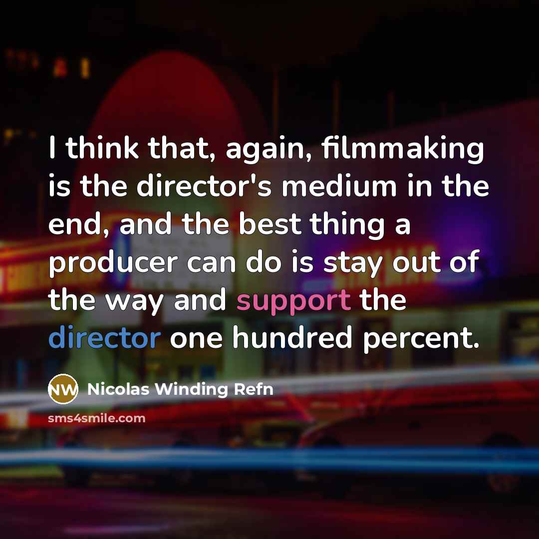 “I think that, again, filmmaking is the director's medium in the end, and the best thing a producer can do is stay out of the way and support the director one hundred percent.” quote by Nicolas Winding Refn