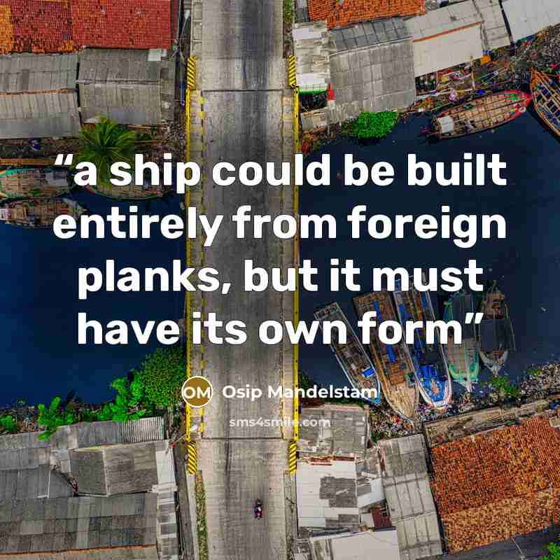 “a ship could be built entirely from foreign planks, but it must have its own form” quote by Osip Mandelstam