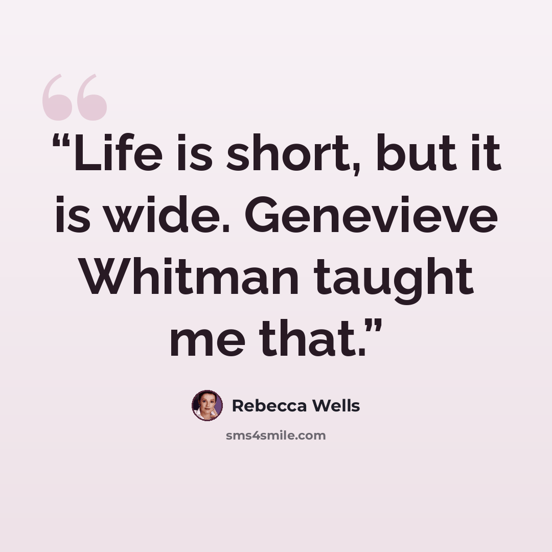 “Life is short, but it is wide. Genevieve Whitman taught me that.” quote by Rebecca Wells