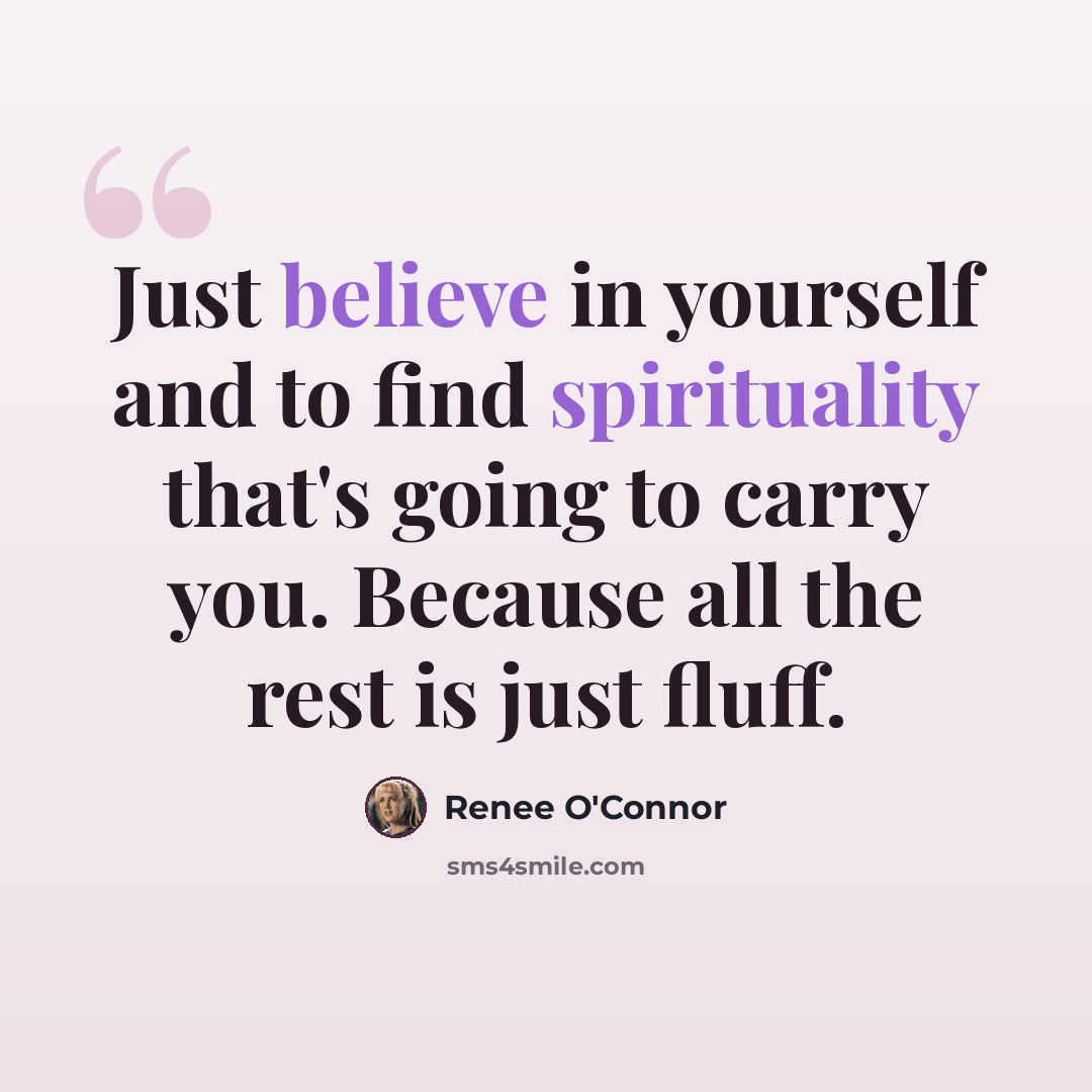 “Just believe in yourself and to find spirituality that's going to carry you. Because all the rest is just fluff.” quote by Renee O'Connor