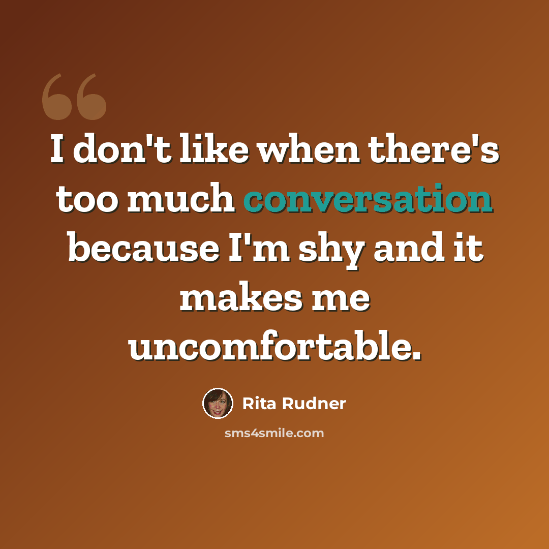 “I don't like when there's too much conversation because I'm shy and it makes me uncomfortable.” quote by Rita Rudner