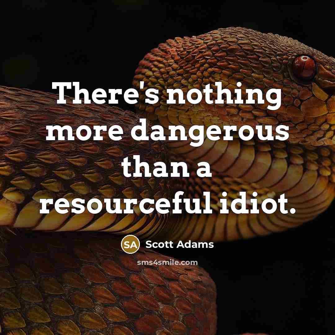 “There's nothing more dangerous than a resourceful idiot.” quote by Scott Adams