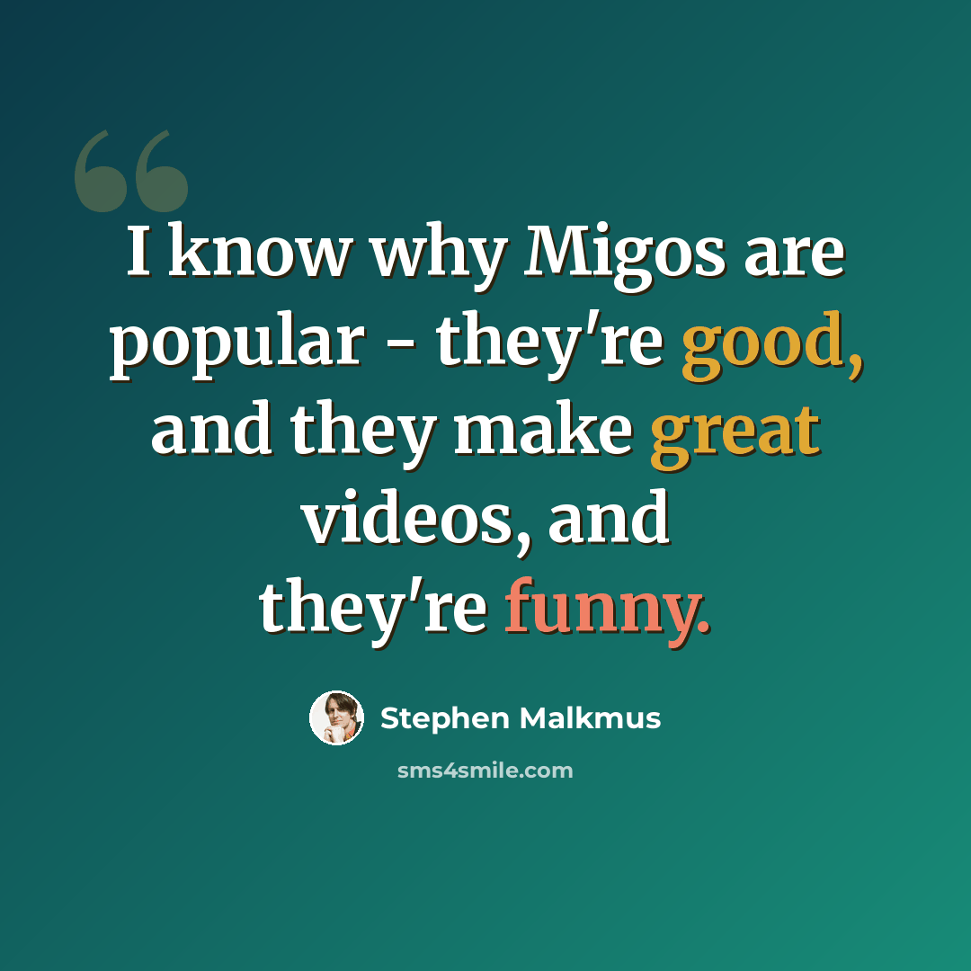 “I know why Migos are popular - they're good, and they make great videos, and they're funny.” quote by Stephen Malkmus