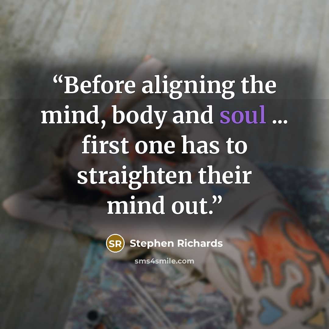 “Before aligning the mind, body and soul ... first one has to straighten their mind out.” quote by Stephen Richards