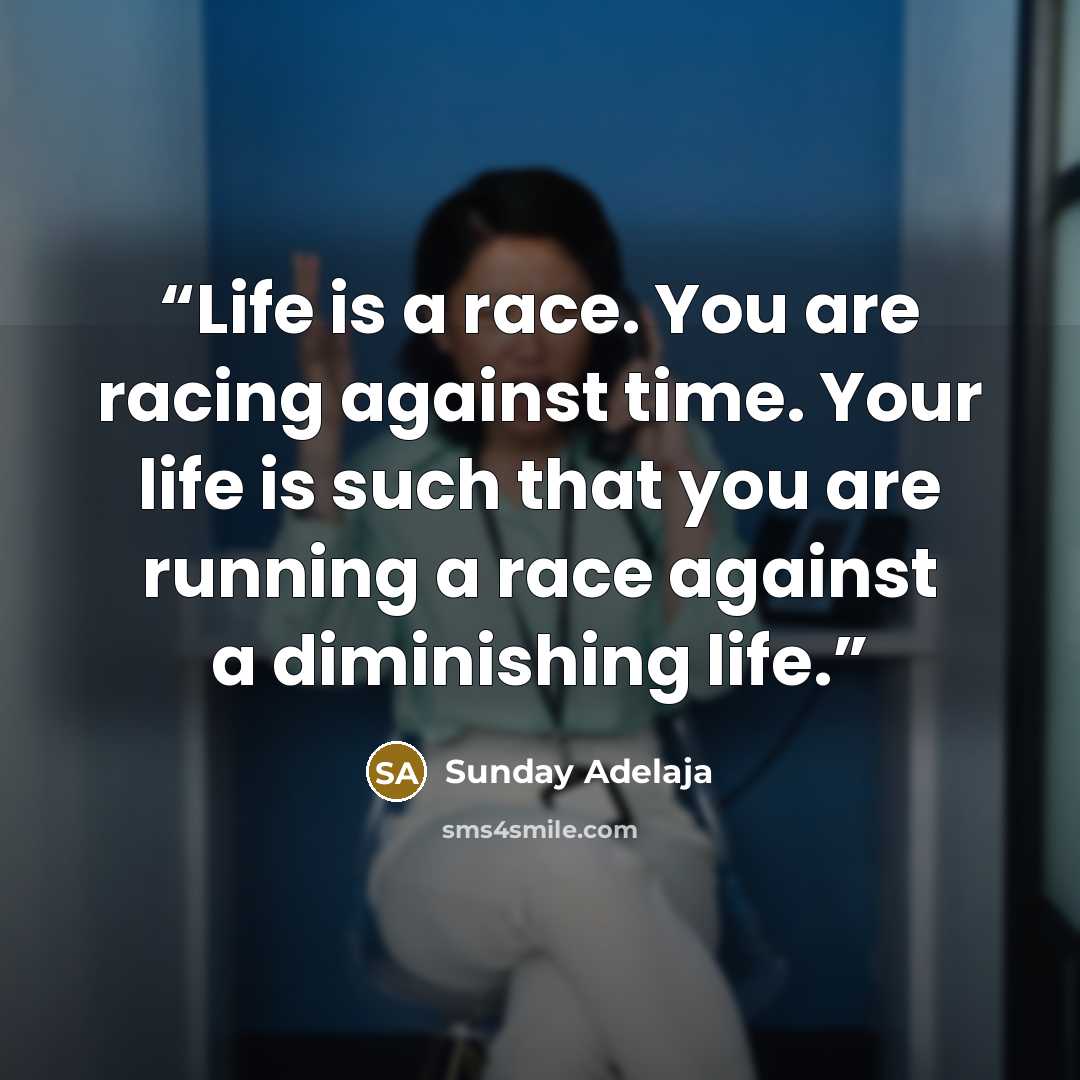 “Life is a race. You are racing against time. Your life is such that you are running a race against a diminishing life.” quote by Sunday Adelaja