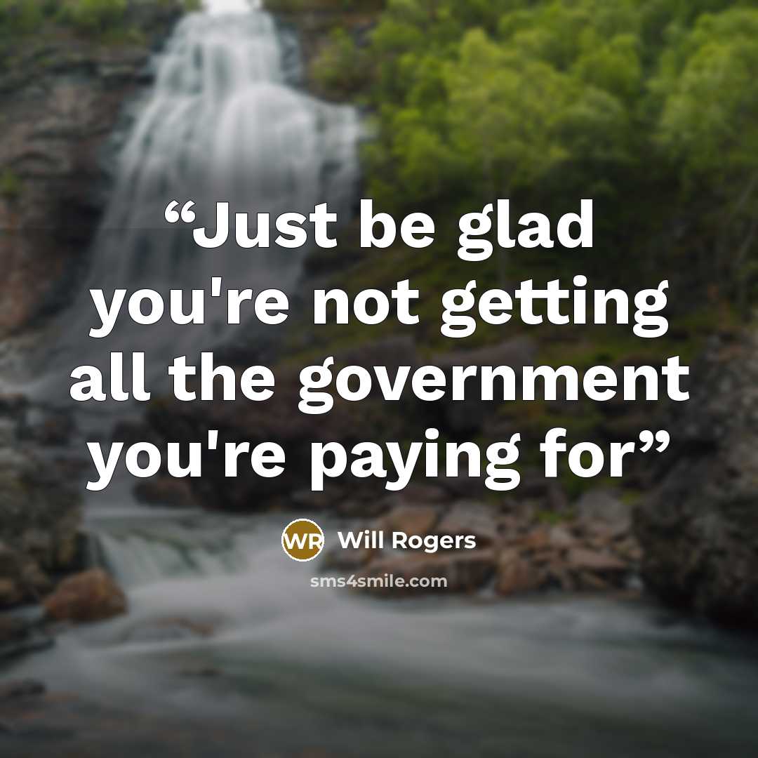“Just be glad you're not getting all the government you're paying for” quote by Will Rogers