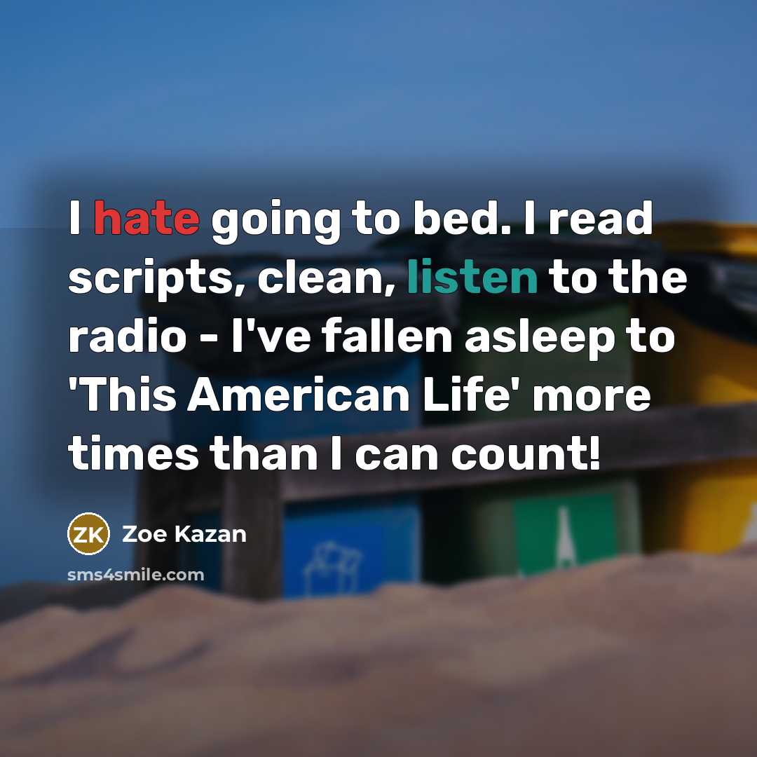 “I hate going to bed. I read scripts, clean, listen to the radio - I've fallen asleep to 'This American Life' more times than I can count!” quote by Zoe Kazan