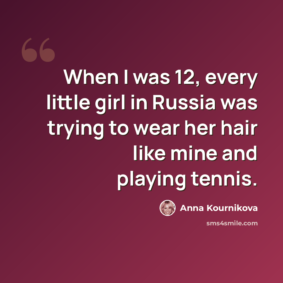 “When I was 12, every little girl in Russia was trying to wear her hair like mine and playing tennis.” quote by Anna Kournikova