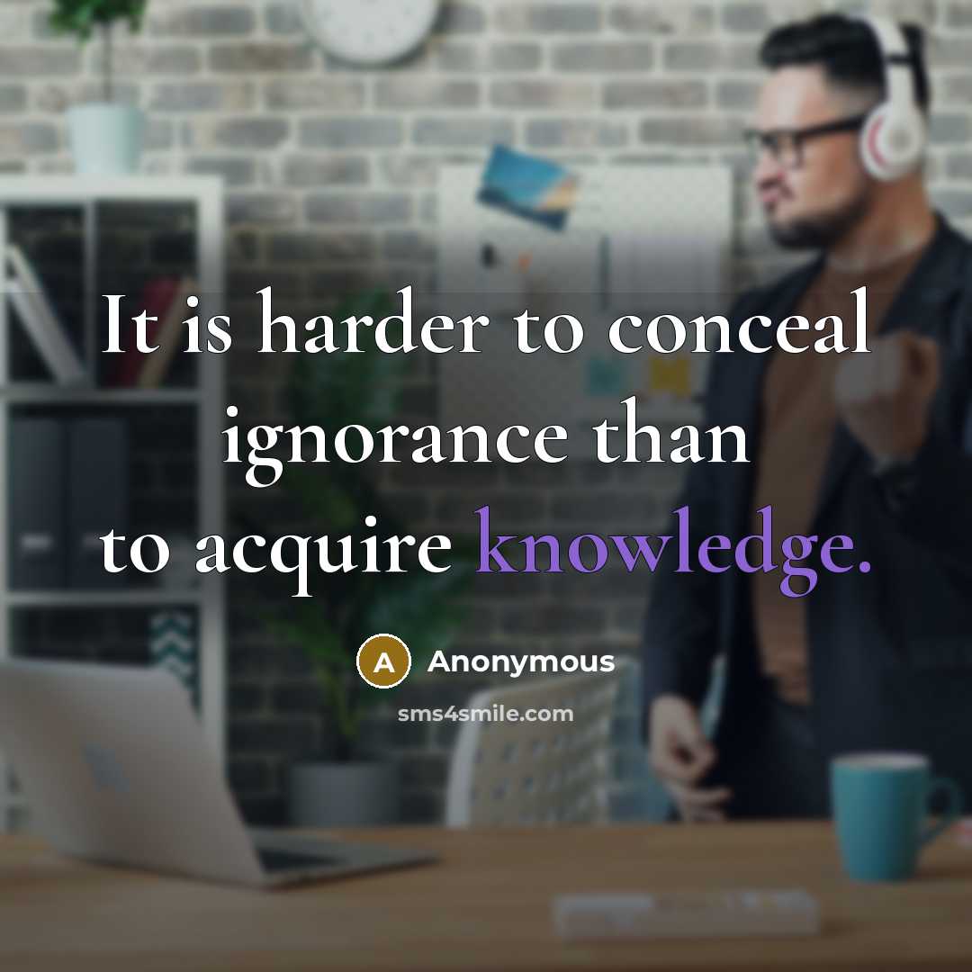 “It is harder to conceal ignorance than to acquire knowledge.” quote by Anonymous