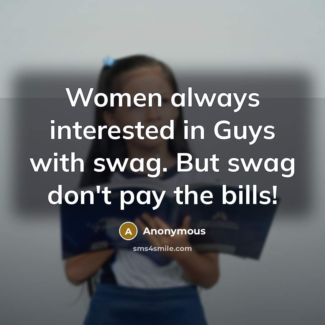 “Women always interested in Guys with swag. But swag don't pay the bills!” quote by Anonymous