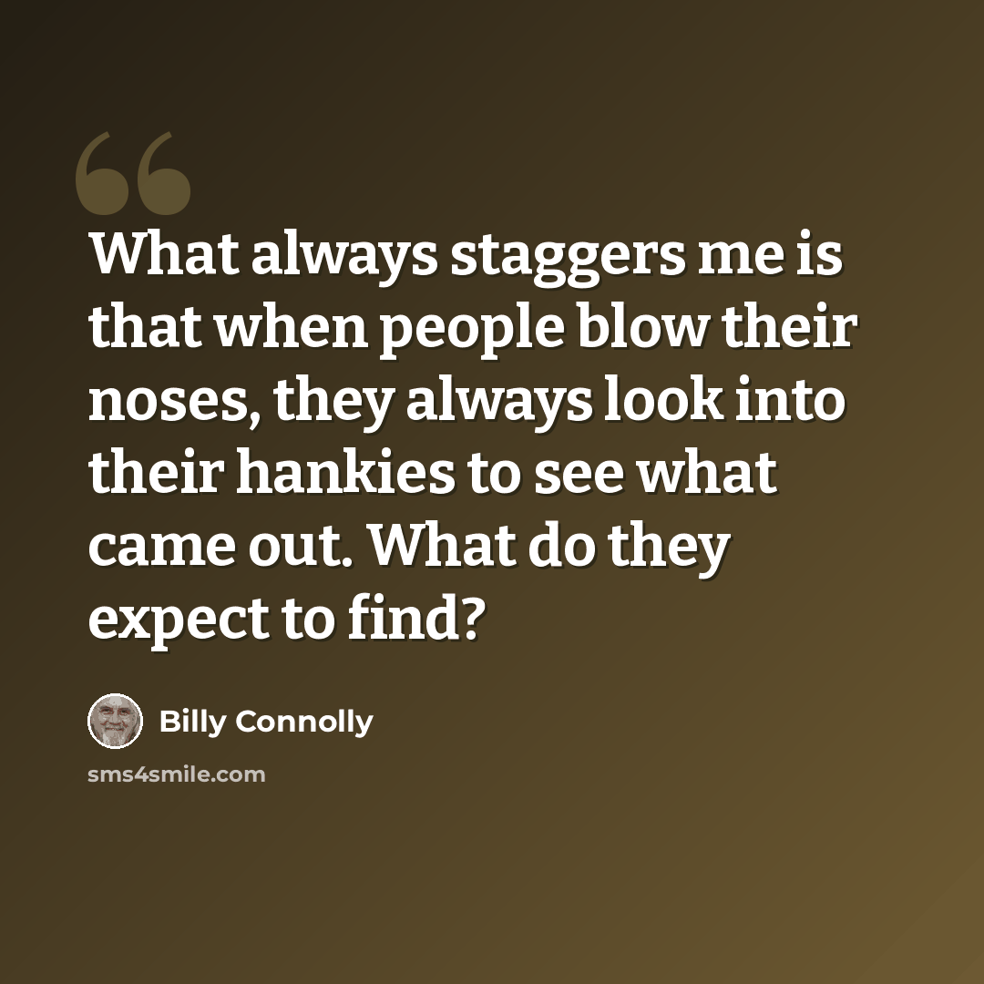 “What always staggers me is that when people blow their noses, they always look into their hankies to see what came out. What do they expect to find?” quote by Billy Connolly