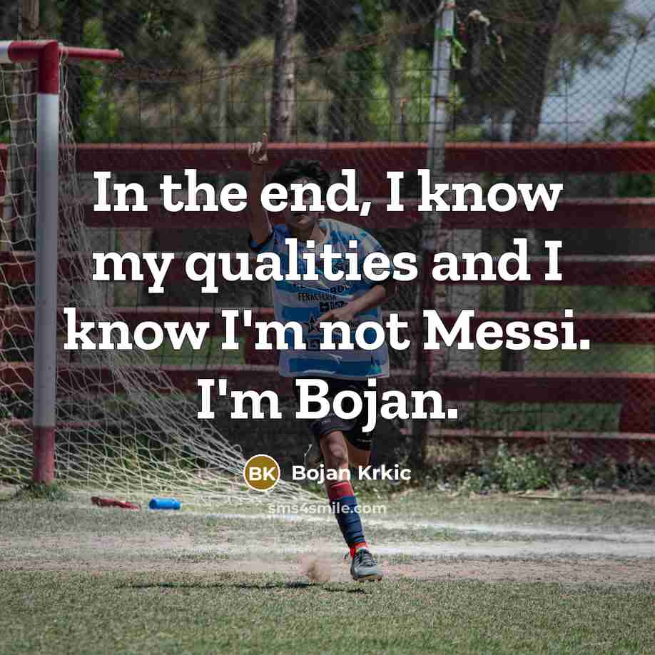 “In the end, I know my qualities and I know I'm not Messi. I'm Bojan.” quote by Bojan Krkic