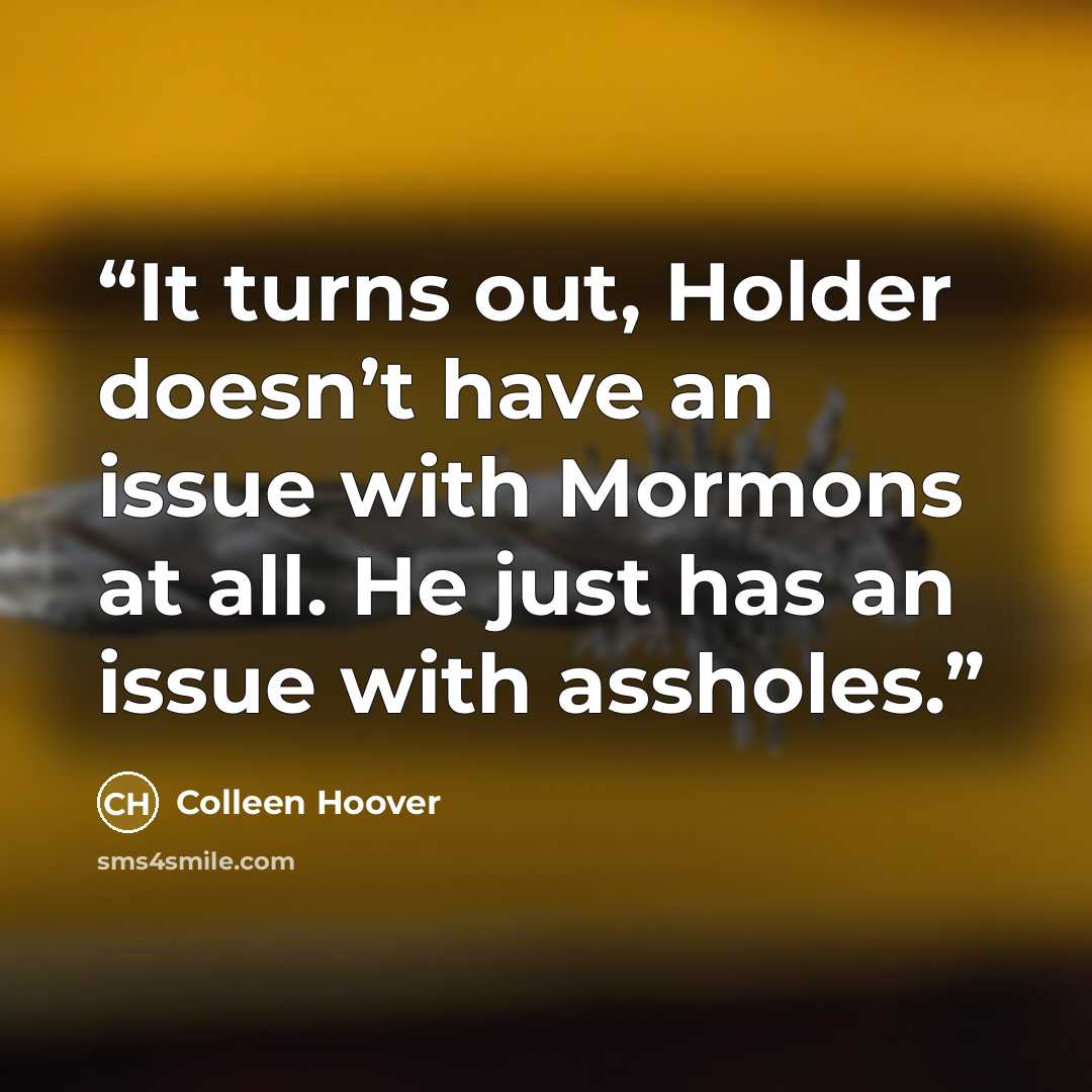 “It turns out, Holder doesn’t have an issue with Mormons at all. He just has an issue with assholes.” quote by Colleen Hoover