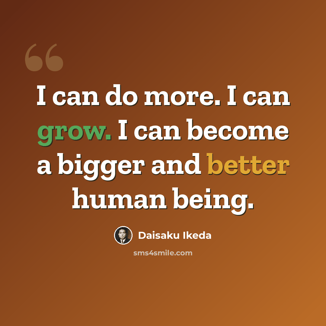 “I can do more. I can grow. I can become a bigger and better human being.” quote by Daisaku Ikeda