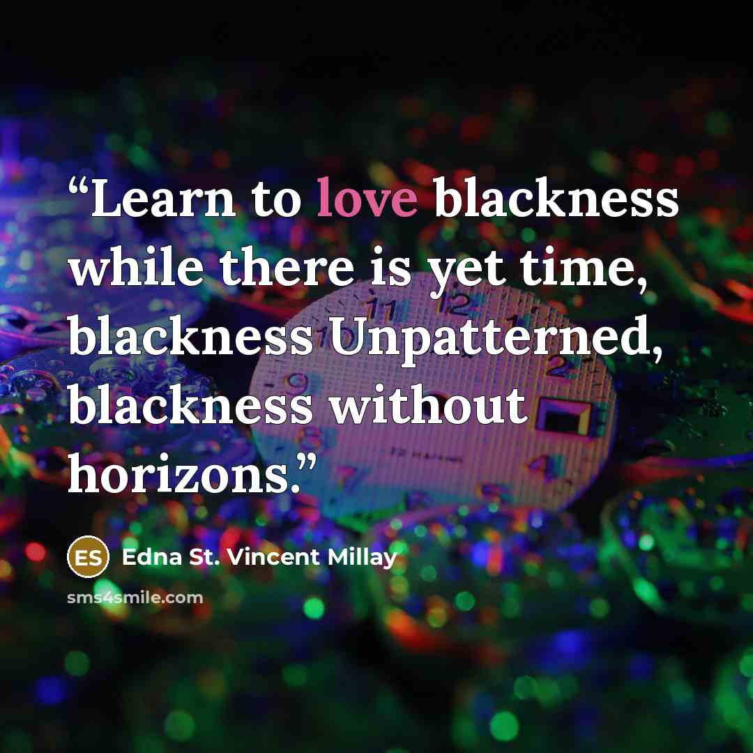 “Learn to love blackness while there is yet time, blackness Unpatterned, blackness without horizons.” quote by Edna St. Vincent Millay