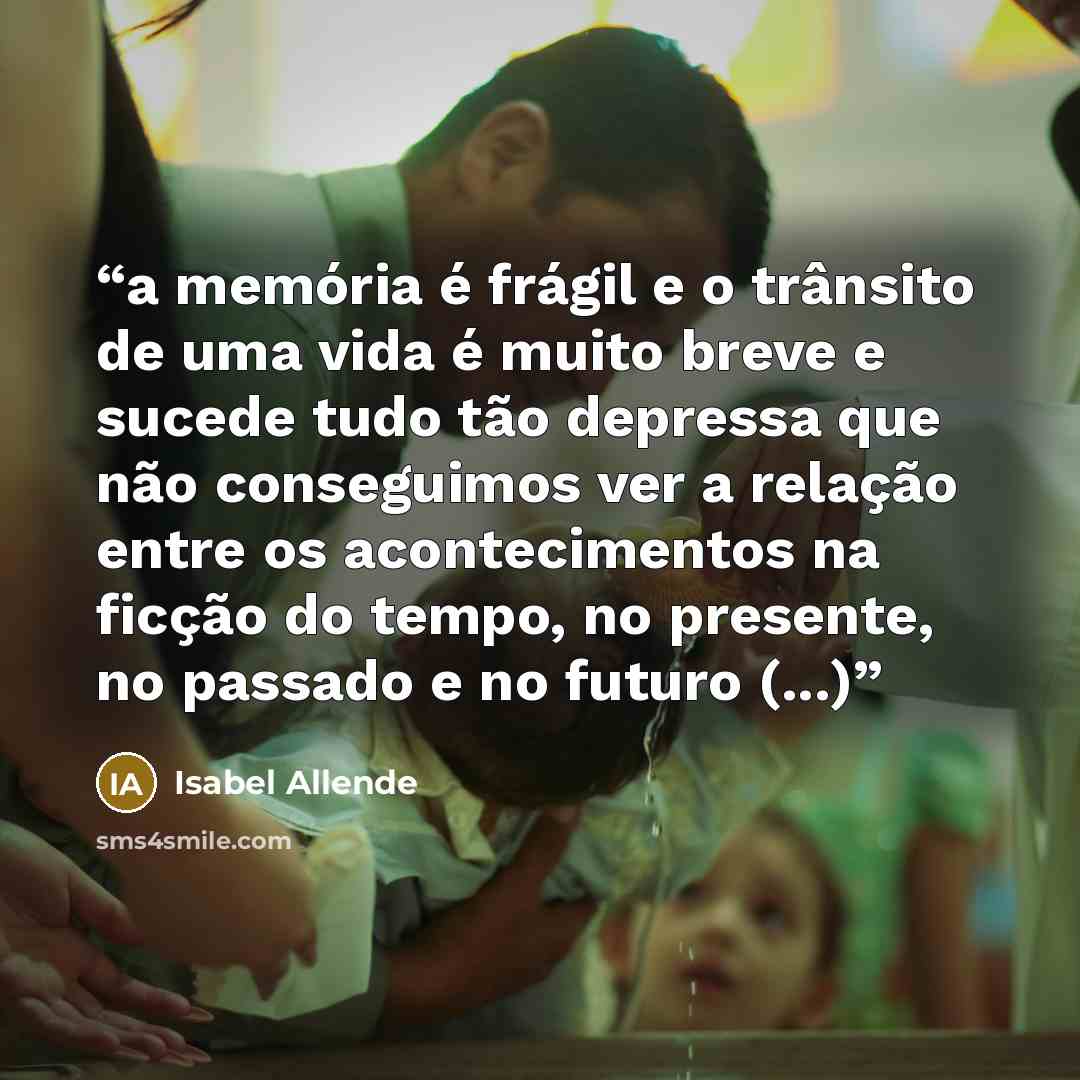 “a memória é frágil e o trânsito de uma vida é muito breve e sucede tudo tão depressa que não conseguimos ver a relação entre os acontecimentos na ficção do tempo, no presente, no passado e no futuro (...)” quote by Isabel Allende