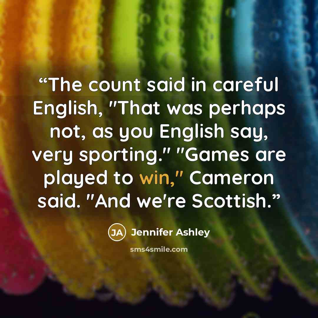 “The count said in careful English, "That was perhaps not, as you English say, very sporting." "Games are played to win," Cameron said. "And we're Scottish.” quote by Jennifer Ashley