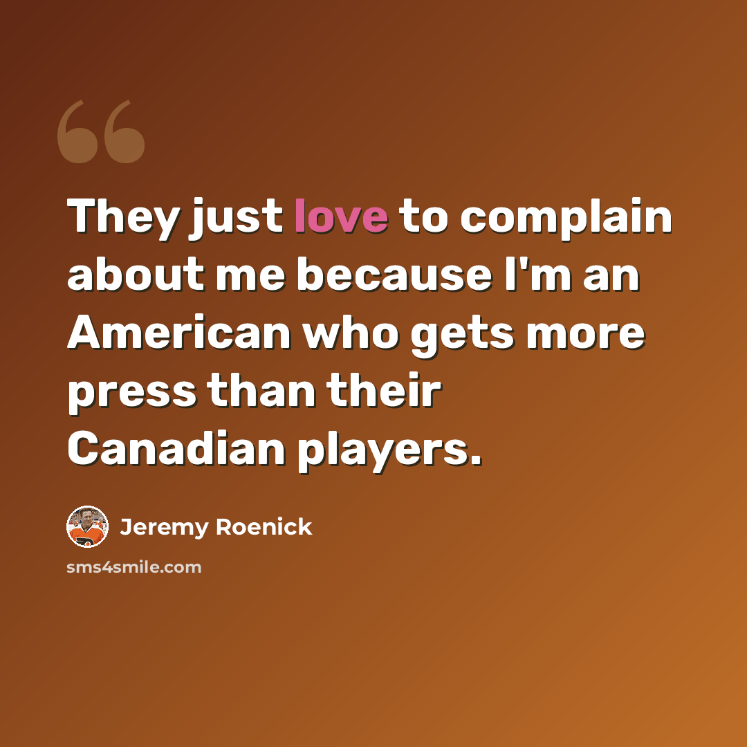 “They just love to complain about me because I'm an American who gets more press than their Canadian players.” quote by Jeremy Roenick