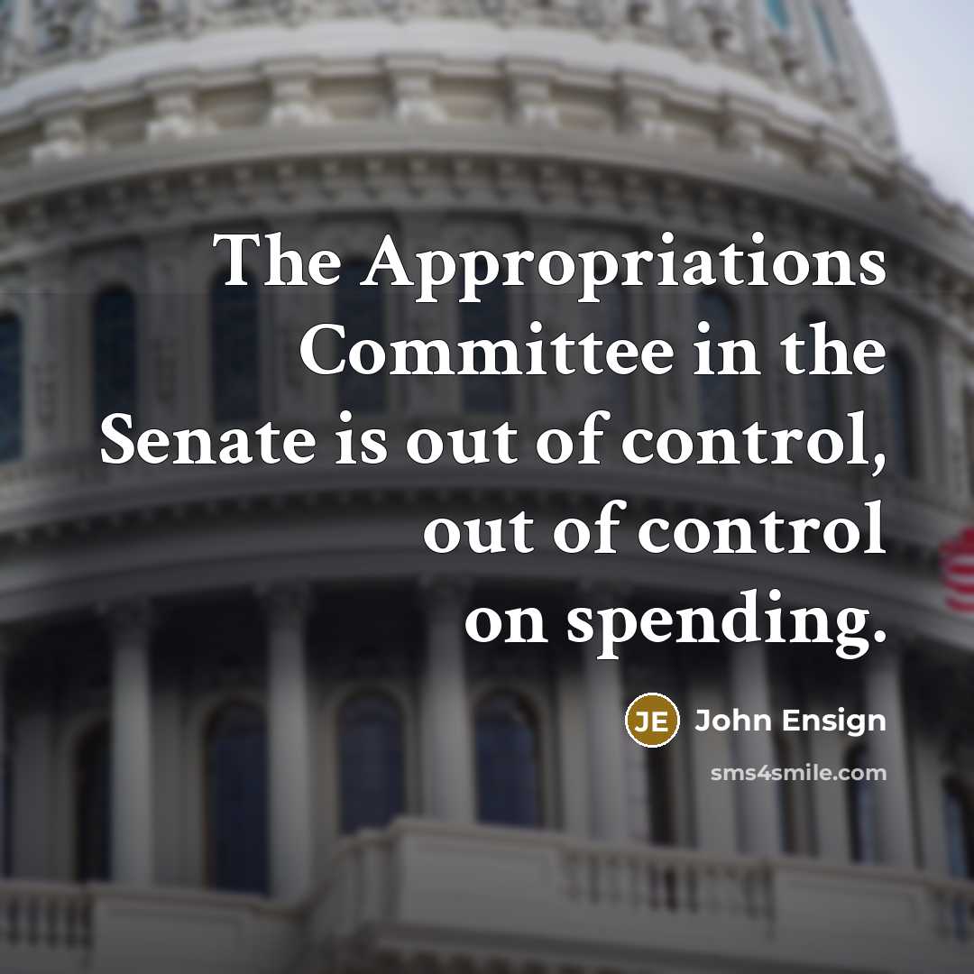 “The Appropriations Committee in the Senate is out of control, out of control on spending.” quote by John Ensign