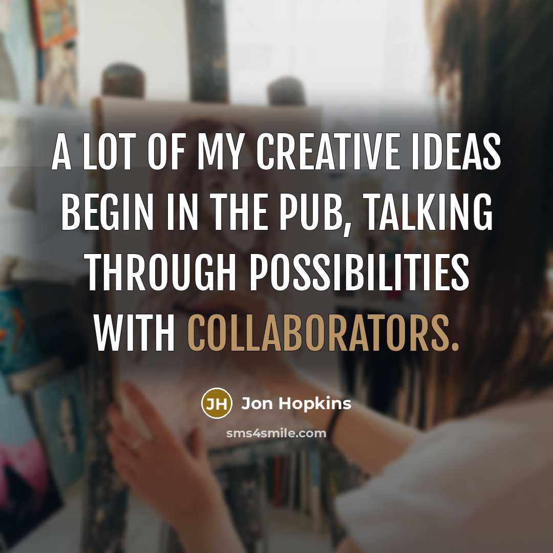 “A lot of my creative ideas begin in the pub, talking through possibilities with collaborators.” quote by Jon Hopkins