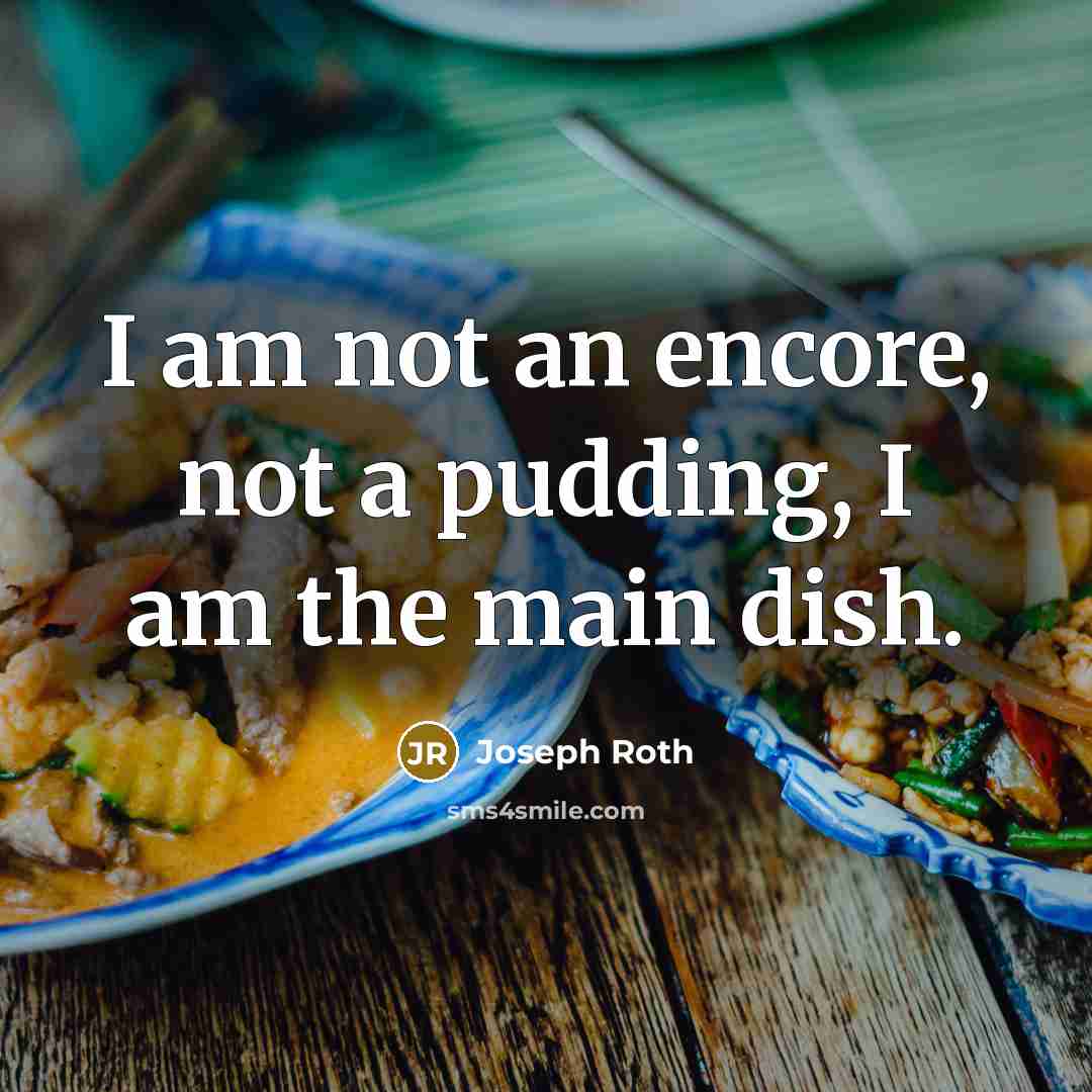 “I am not an encore, not a pudding, I am the main dish.” quote by Joseph Roth