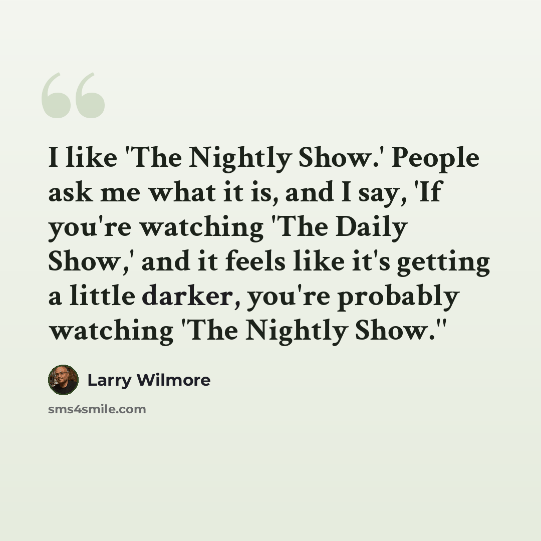 “I like 'The Nightly Show.' People ask me what it is, and I say, 'If you're watching 'The Daily Show,' and it feels like it's getting a little darker, you're probably watching 'The Nightly Show.''” quote by Larry Wilmore