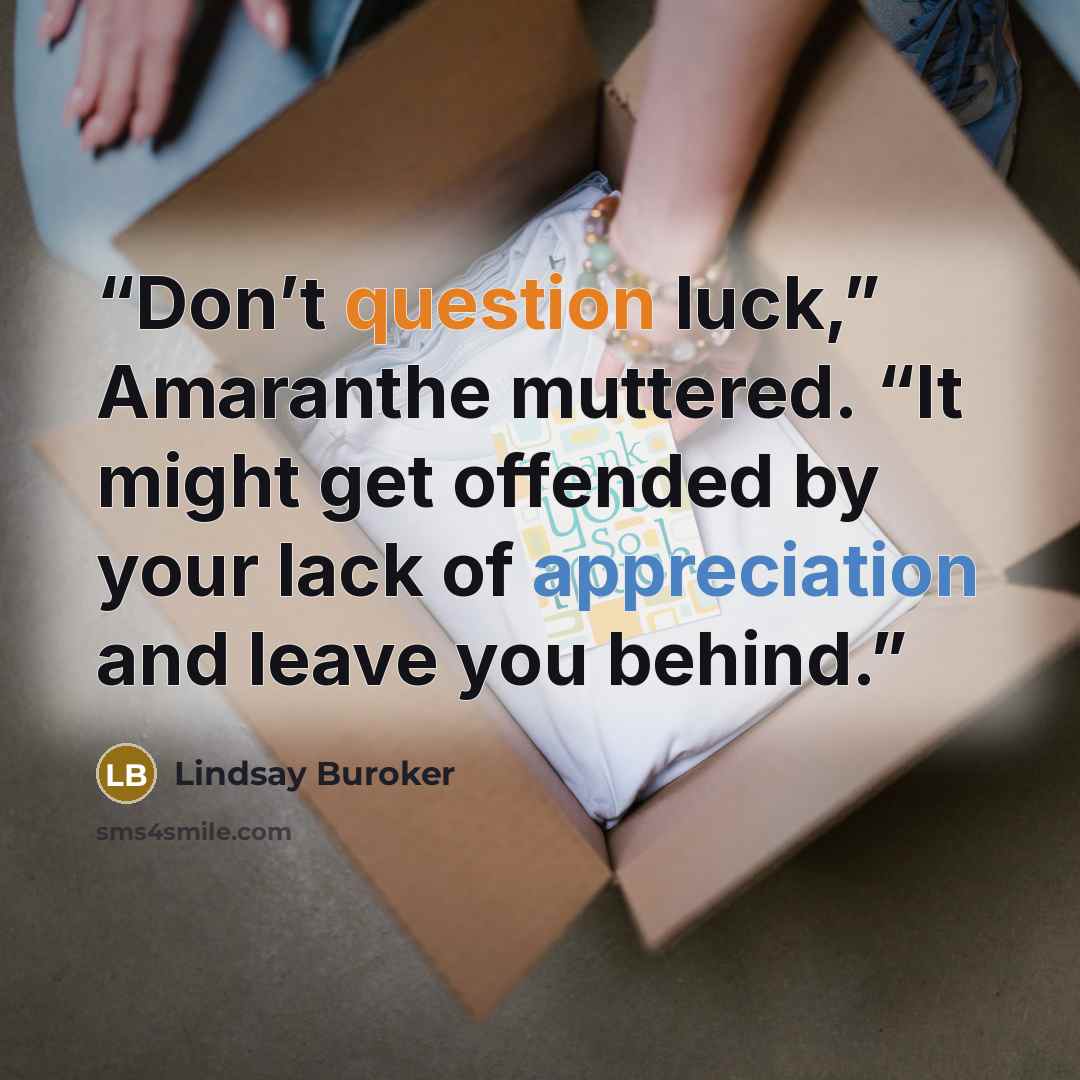 “Don’t question luck,” Amaranthe muttered. “It might get offended by your lack of appreciation and leave you behind.” quote by Lindsay Buroker