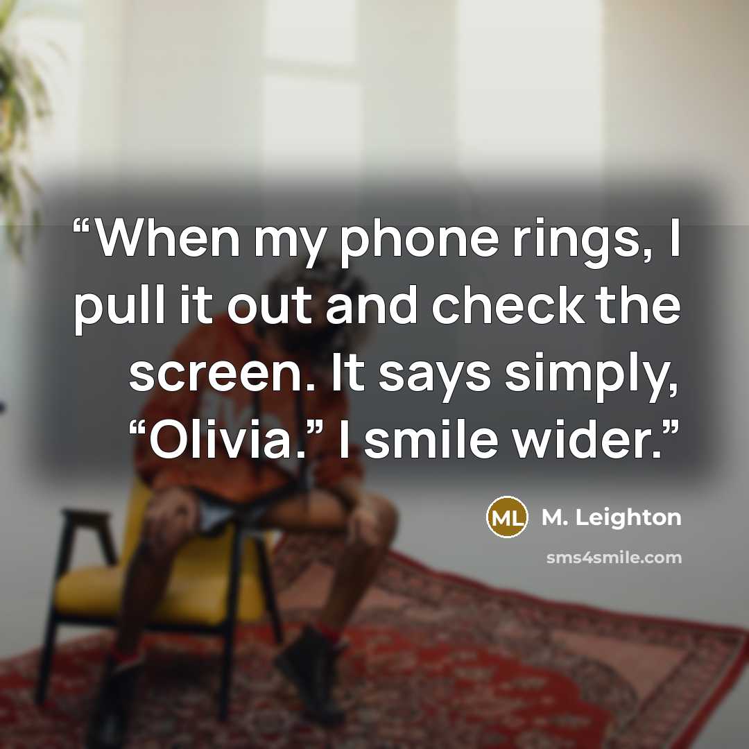 “When my phone rings, I pull it out and check the screen. It says simply, “Olivia.” I smile wider.” quote by M. Leighton