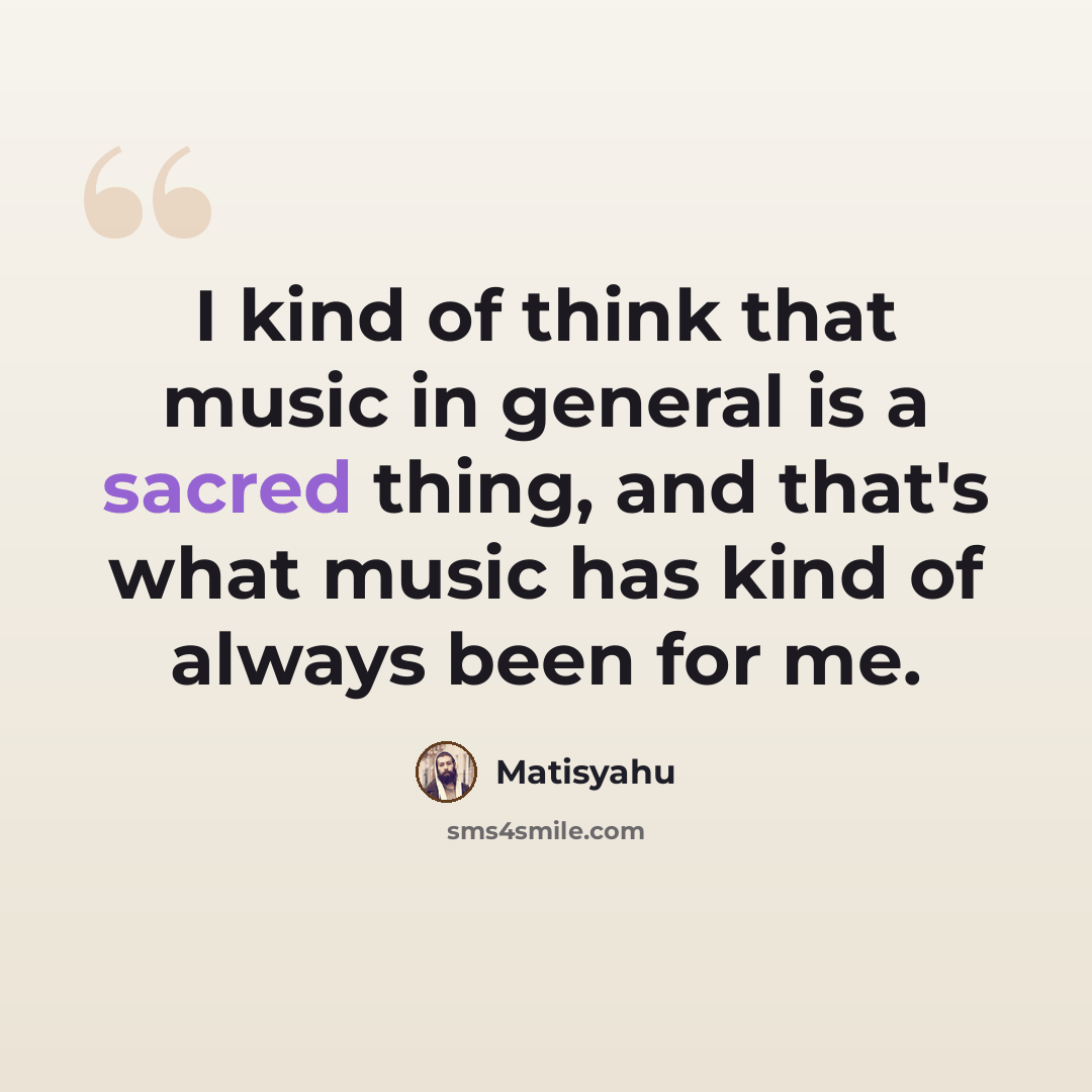 “I kind of think that music in general is a sacred thing, and that's what music has kind of always been for me.” quote by Matisyahu