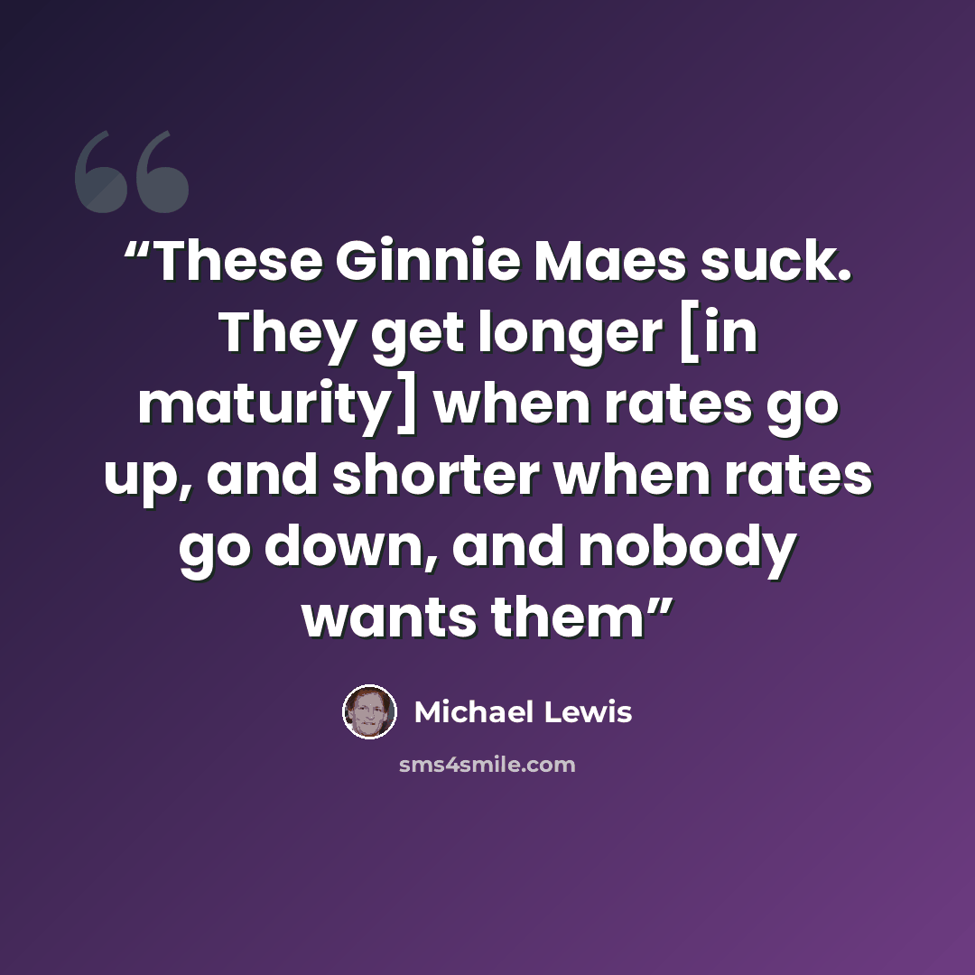 “These Ginnie Maes suck. They get longer [in maturity] when rates go up, and shorter when rates go down, and nobody wants them” quote by Michael Lewis