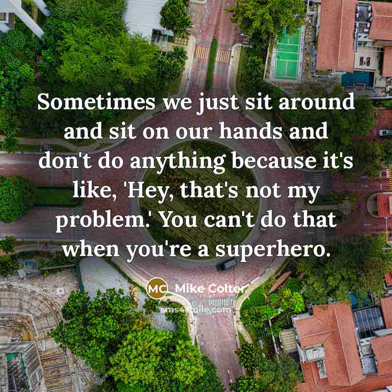 “Sometimes we just sit around and sit on our hands and don't do anything because it's like, 'Hey, that's not my problem.' You can't do that when you're a superhero.” quote by Mike Colter