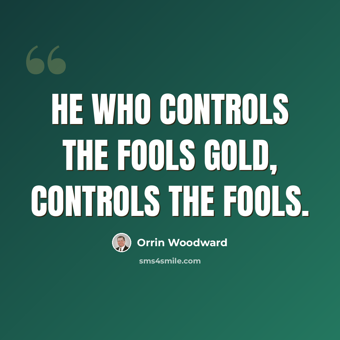 “He who controls the fools gold, controls the fools.” quote by Orrin Woodward