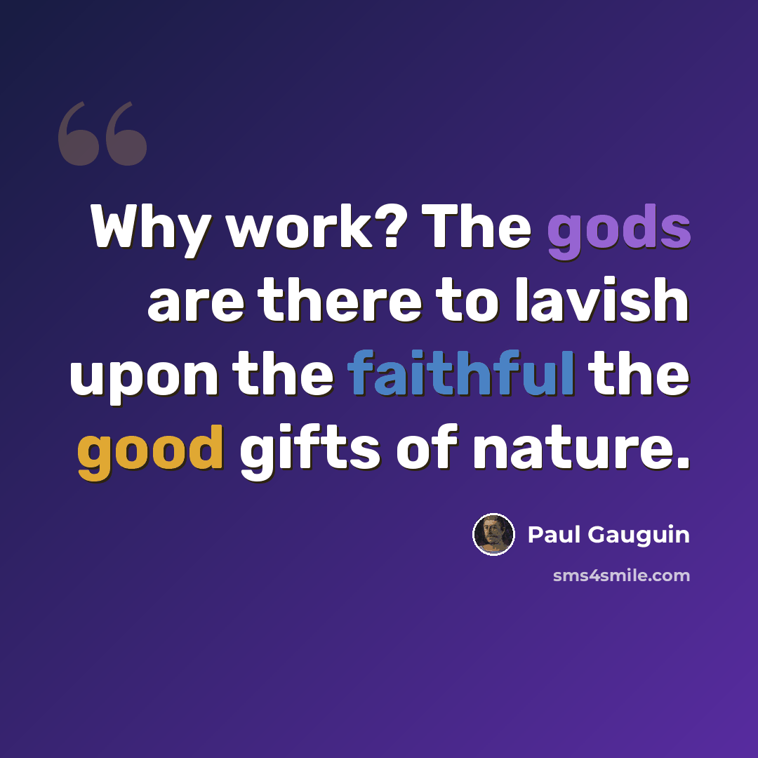 “Why work? The gods are there to lavish upon the faithful the good gifts of nature.” quote by Paul Gauguin