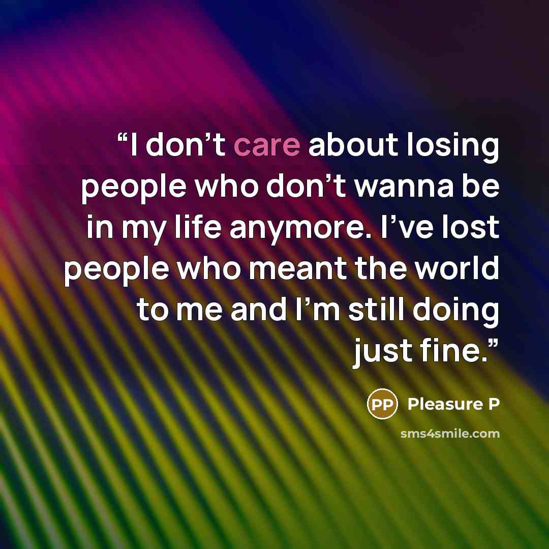 “I don’t care about losing people who don’t wanna be in my life anymore. I’ve lost people who meant the world to me and I’m still doing just fine.” quote by Pleasure P