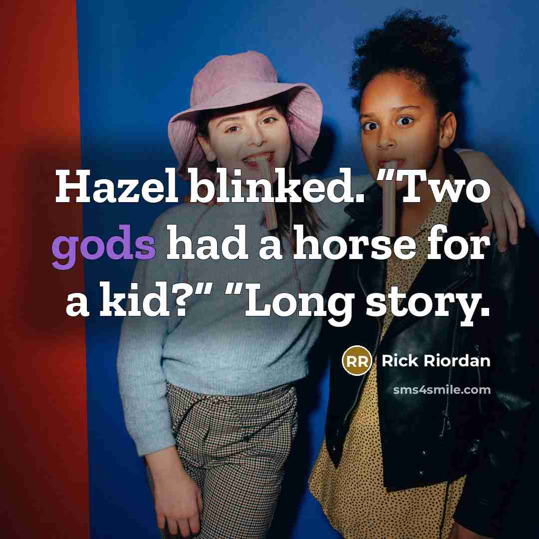 “Hazel blinked. “Two gods had a horse for a kid?” “Long story.” quote by Rick Riordan