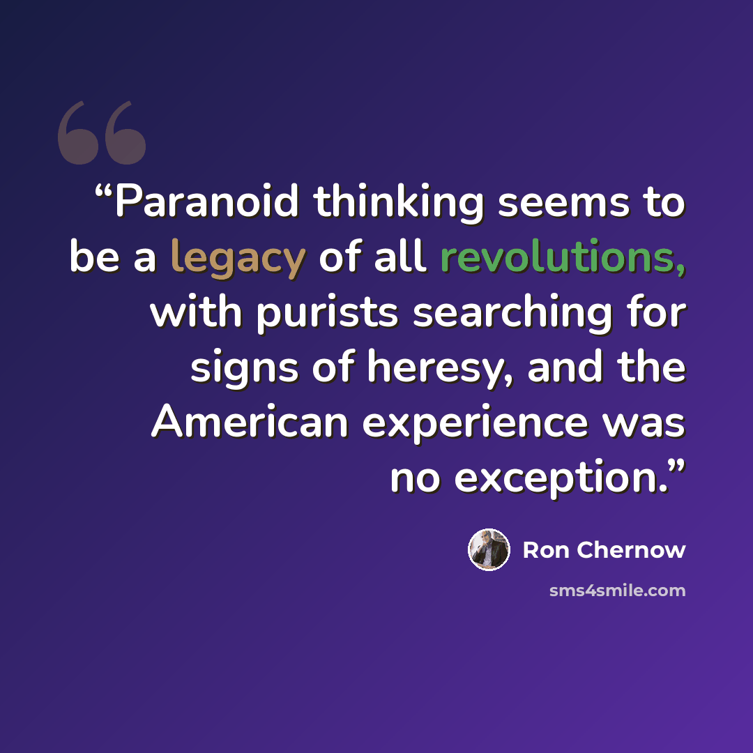 “Paranoid thinking seems to be a legacy of all revolutions, with purists searching for signs of heresy, and the American experience was no exception.” quote by Ron Chernow