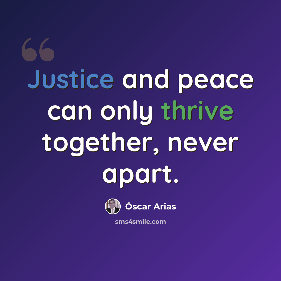“Justice and peace can only thrive together, never apart.” quote by Oscar Arias