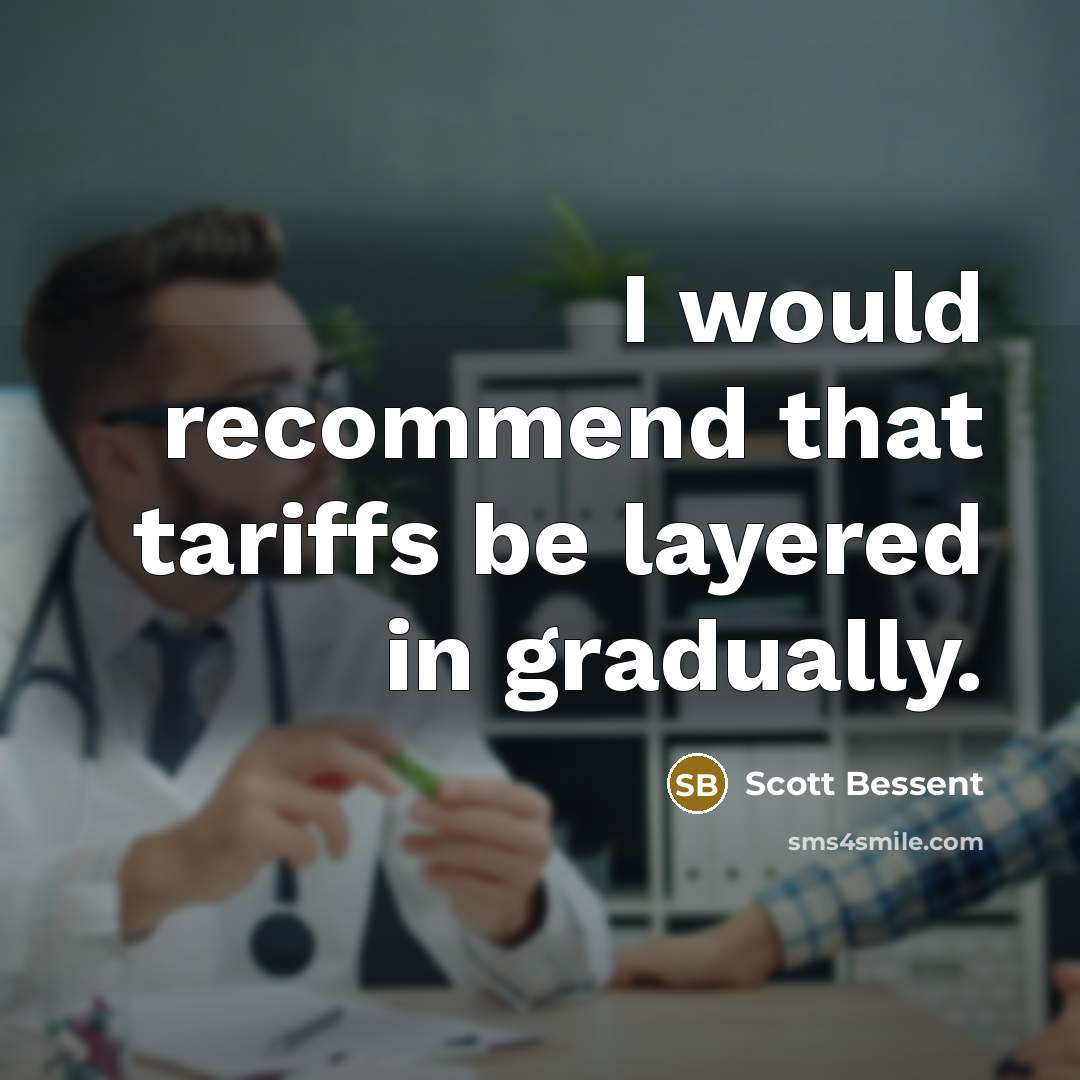“I would recommend that tariffs be layered in gradually.” quote by Scott Bessent