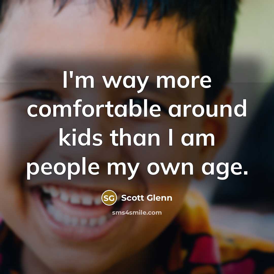 “I'm way more comfortable around kids than I am people my own age.” quote by Scott Glenn