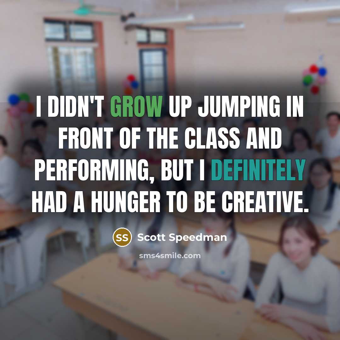 “I didn't grow up jumping in front of the class and performing, but I definitely had a hunger to be creative.” quote by Scott Speedman