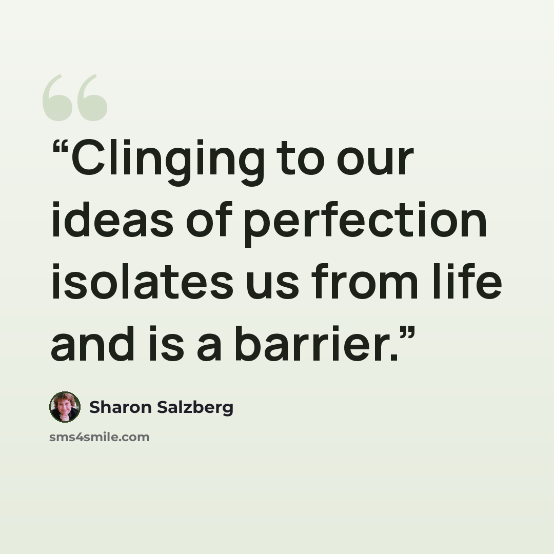 “Clinging to our ideas of perfection isolates us from life and is a barrier.” quote by Sharon Salzberg