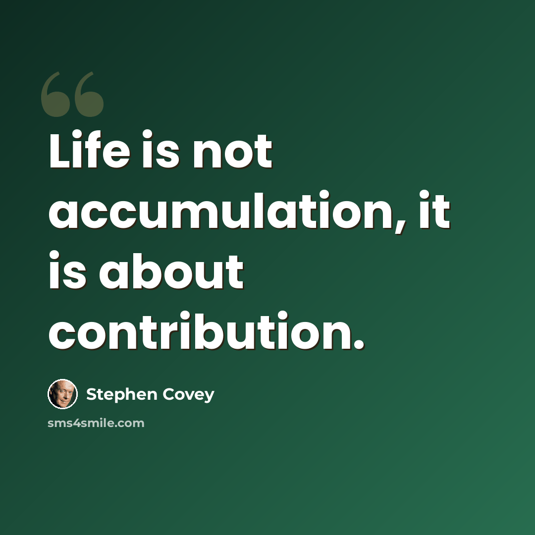 “Life is not accumulation, it is about contribution.” quote by Stephen Covey