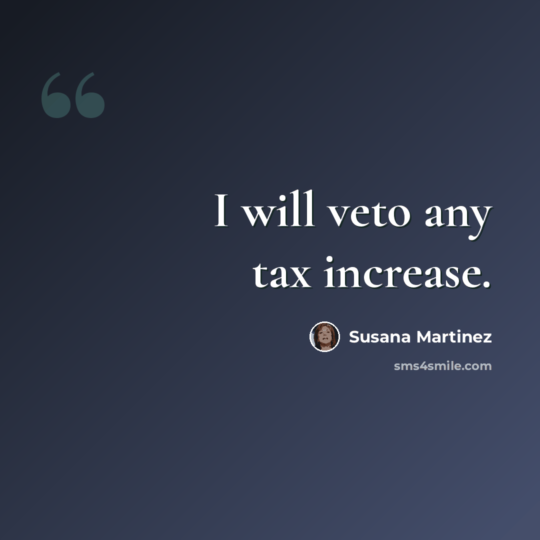 “I will veto any tax increase.” quote by Susana Martinez