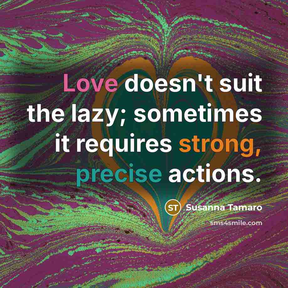 “Love doesn't suit the lazy; sometimes it requires strong, precise actions.” quote by Susanna Tamaro