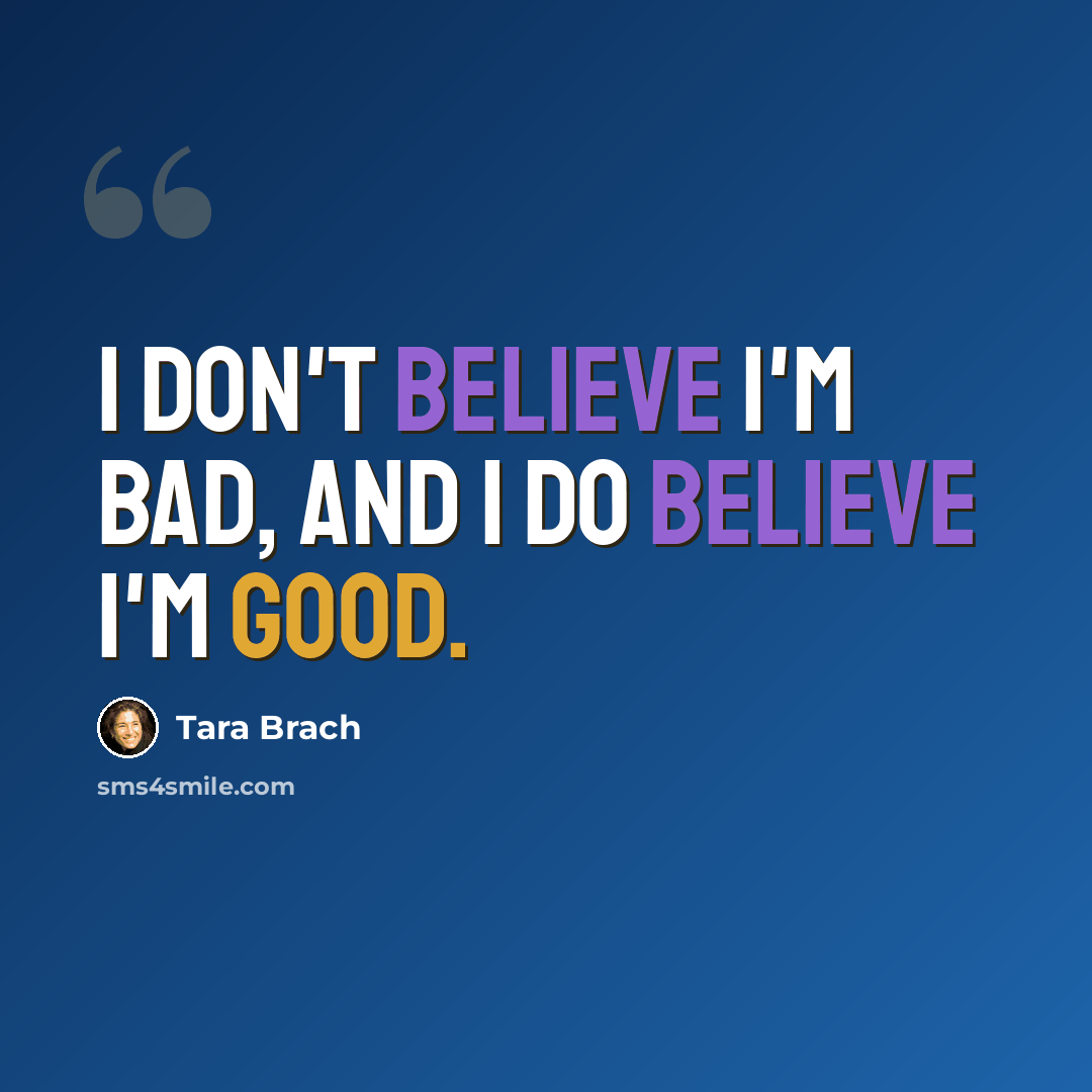 “I don't believe I'm bad, and I do believe I'm good.” quote by Tara Brach
